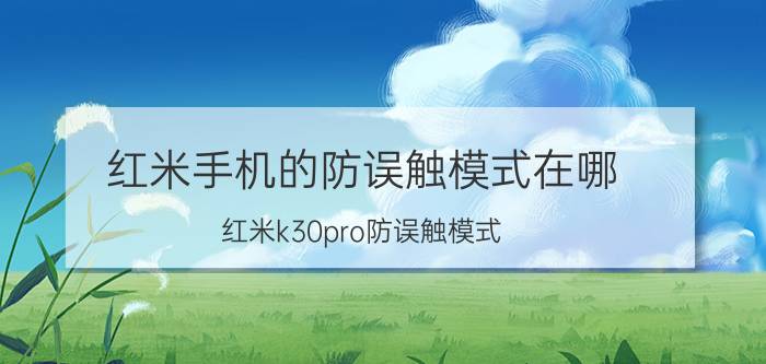 红米手机的防误触模式在哪 红米k30pro防误触模式？